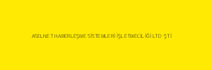 ASELNET HABERLEŞME SİSTEMLERİ İŞLETMECİLİĞİ LTD  ŞTİ